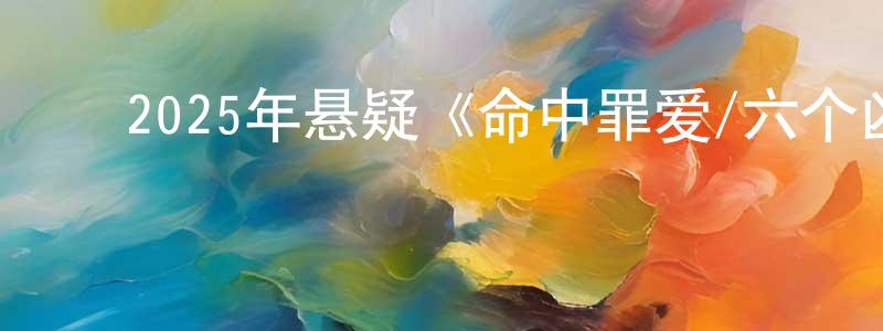 查欢欢发布2025年悬疑《命中罪爱/六个凶手》HD国语中英双字迅雷下载_电影天堂